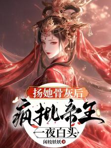 扬她骨灰后，疯批帝王一夜白头